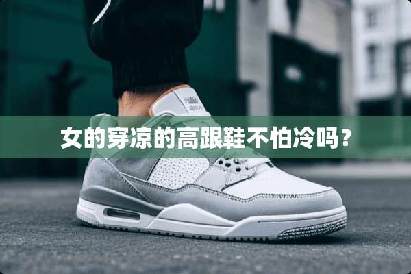 女的穿凉的高跟鞋不怕冷吗？