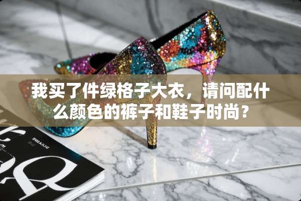 我买了件绿格子大衣，请问配什么颜色的裤子和鞋子时尚？