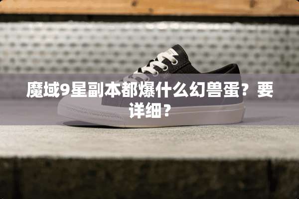 魔域9星副本都爆什么幻兽蛋？要详细？