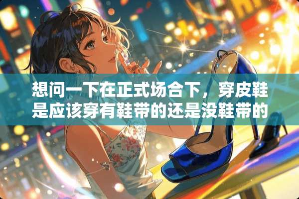 想问一下在正式场合下，穿皮鞋是应该穿有鞋带的还是没鞋带的？求商务达人解答~谢谢？