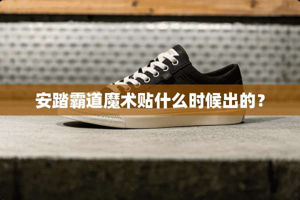 安踏霸道魔术贴什么时候出的？