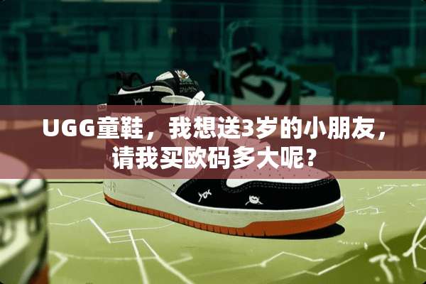UGG童鞋，我想送3岁的小朋友，请我买欧码多大呢？