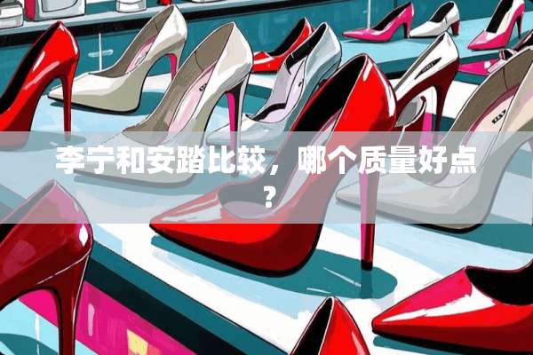 李宁和安踏比较，哪个质量好点？