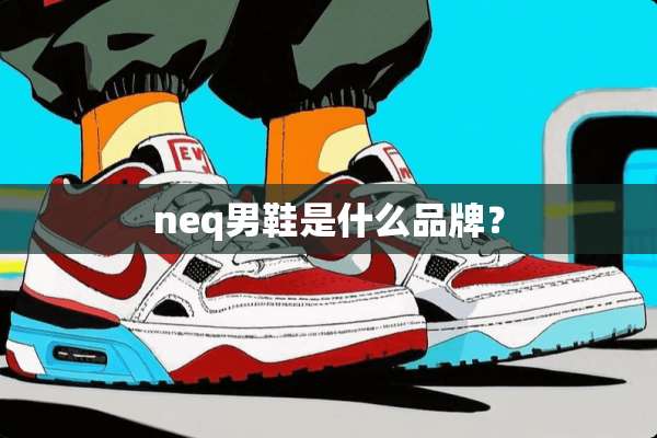 neq男鞋是什么品牌？