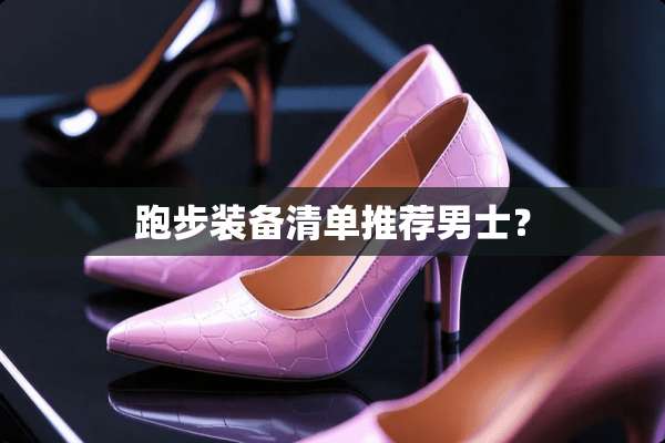 跑步装备清单推荐男士？