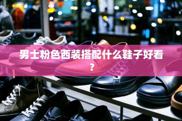 男士粉色西装搭配什么鞋子好看？