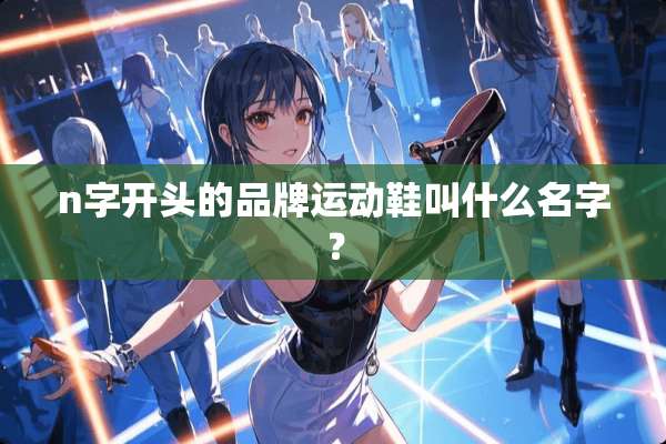 n字开头的品牌运动鞋叫什么名字？