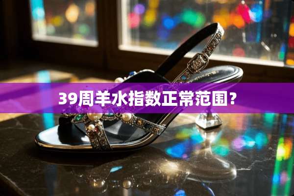 39周羊水指数正常范围？