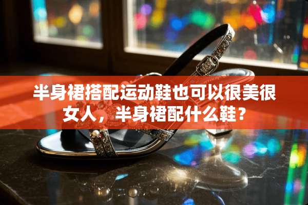 半身裙搭配运动鞋也可以很美很女人，半身裙配什么鞋？