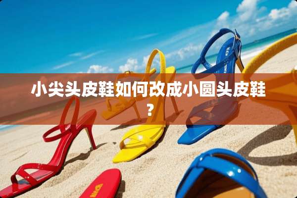 小尖头皮鞋如何改成小圆头皮鞋？