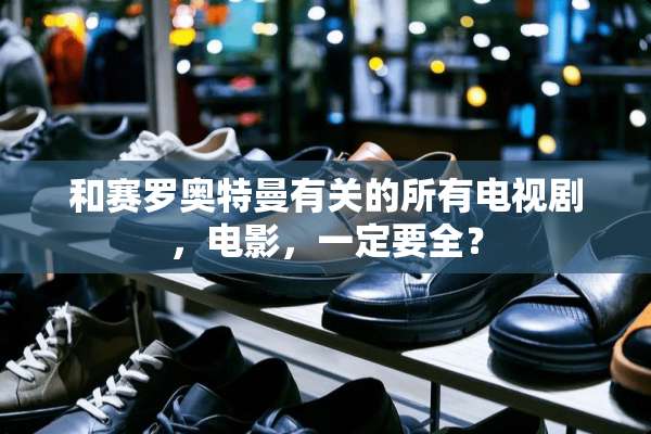 和赛罗奥特曼有关的所有电视剧，电影，一定要全？