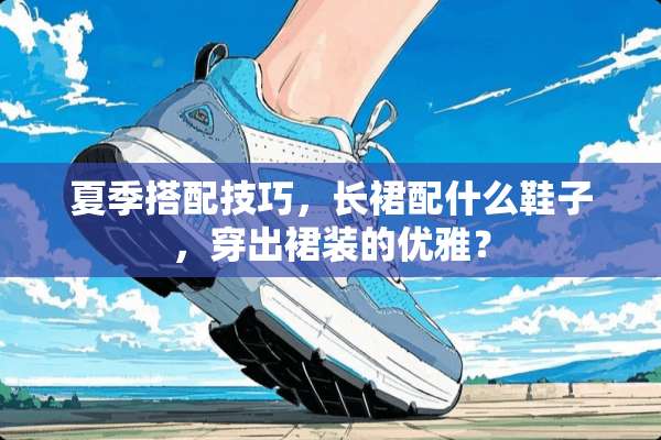 夏季搭配技巧，长裙配什么鞋子，穿出裙装的优雅？