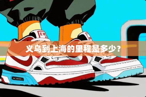 义乌到上海的里程是多少？