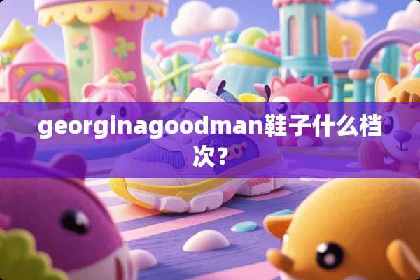 georginagoodman鞋子什么档次？
