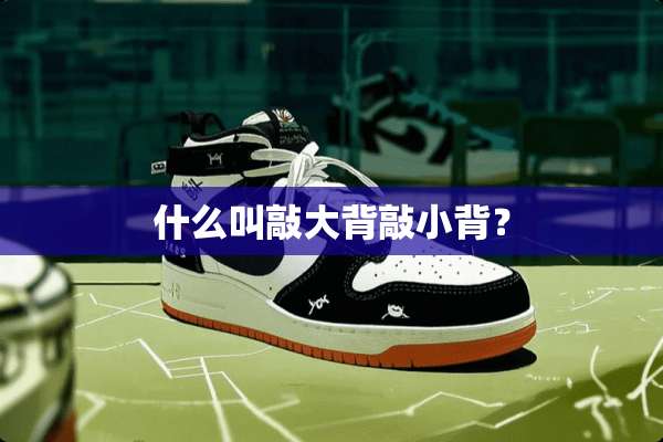 什么叫敲大背敲小背？