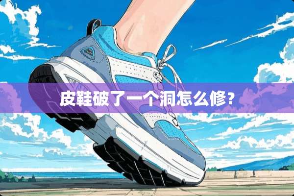 皮鞋破了一个洞怎么修？
