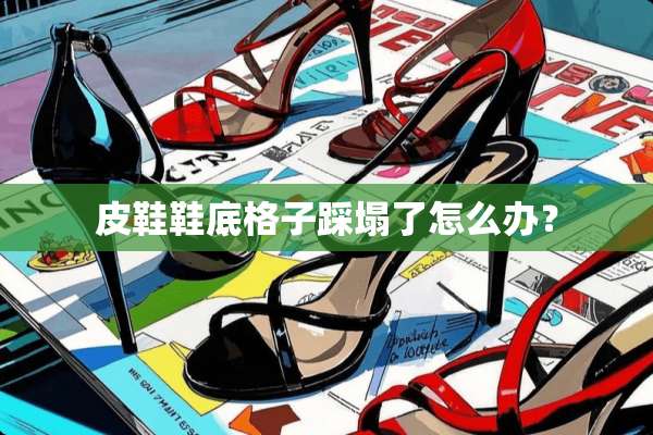 皮鞋鞋底格子踩塌了怎么办？