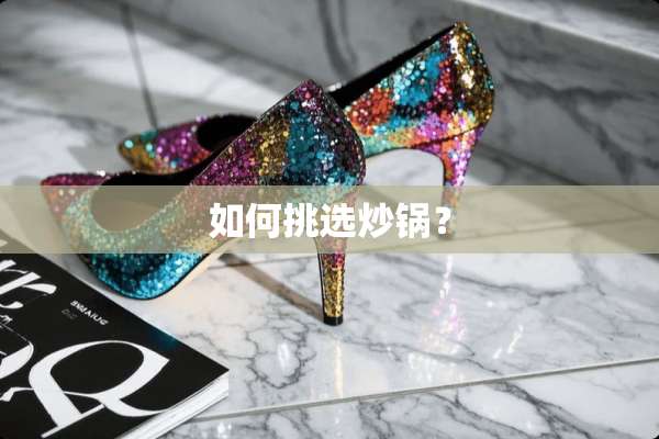如何挑选炒锅？