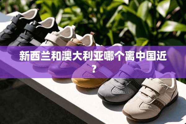 新西兰和澳大利亚哪个离中国近？