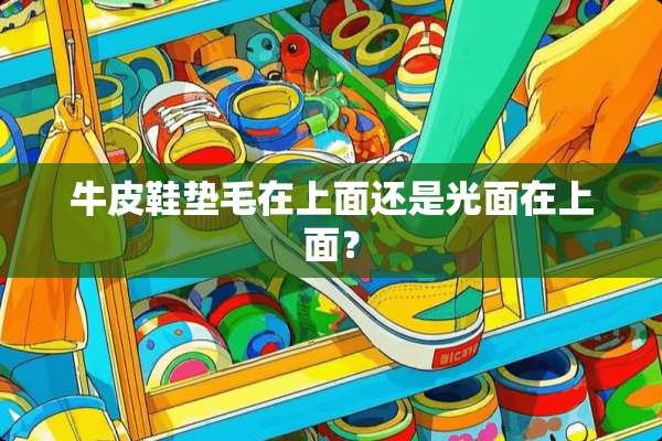 牛皮鞋垫毛在上面还是光面在上面？
