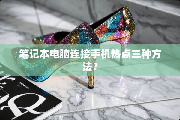 笔记本电脑连接手机热点三种方法？
