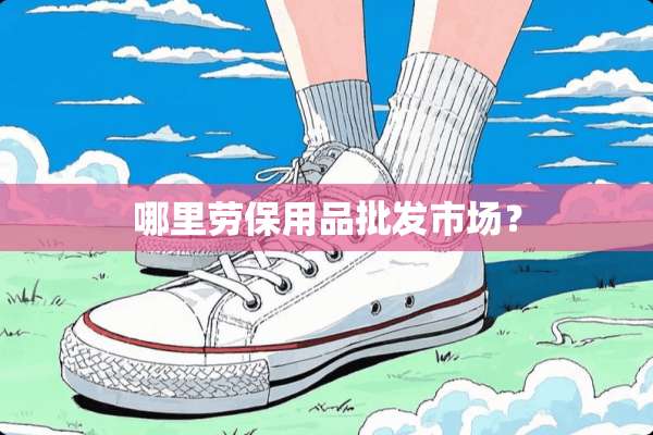 哪里劳保用品批发市场？