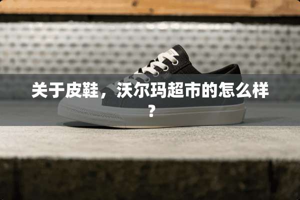 关于皮鞋，沃尔玛超市的怎么样？