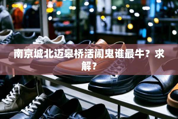 南京城北迈皋桥活闹鬼谁最牛？求解？