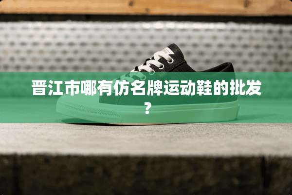 晋江市哪有仿名牌运动鞋的批发？