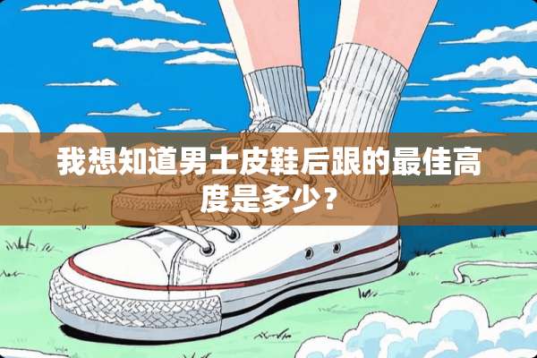我想知道男士皮鞋后跟的最佳高度是多少？