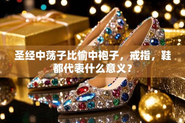 圣经中荡子比愉中袍子，戒指，鞋都代表什么意义？