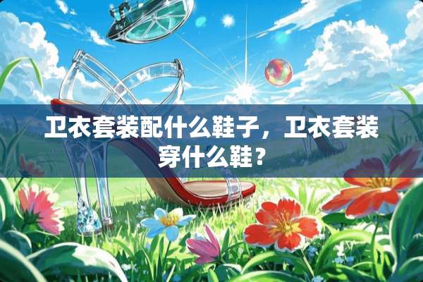 卫衣套装配什么鞋子，卫衣套装穿什么鞋？