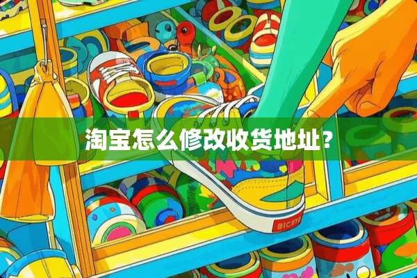 淘宝怎么修改收货地址？