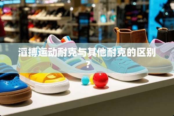 滔搏运动耐克与其他耐克的区别？