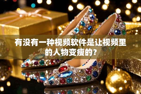 有没有一种视频软件是让视频里的人物变瘦的？