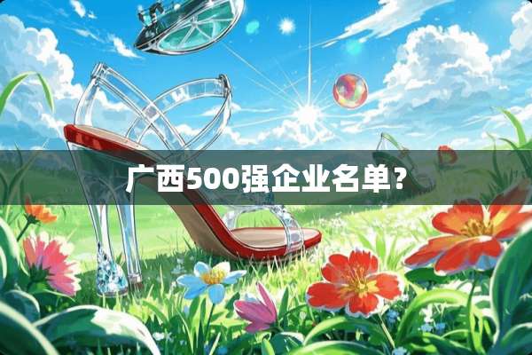 广西500强企业名单？