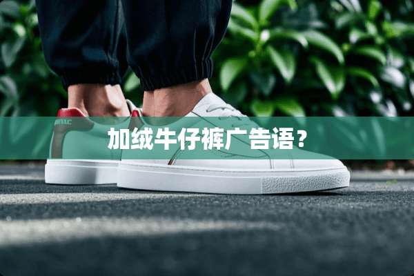 加绒牛仔裤广告语？