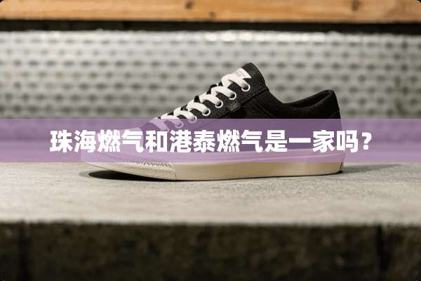 珠海燃气和港泰燃气是一家吗？