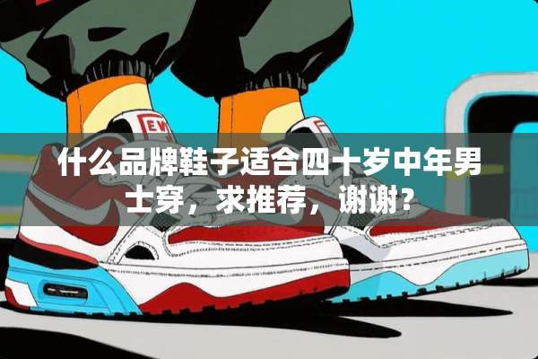 什么品牌鞋子适合四十岁中年男士穿，求推荐，谢谢？