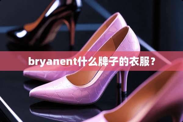 bryanent什么牌子的衣服？