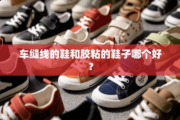 车缝线的鞋和胶粘的鞋子哪个好？