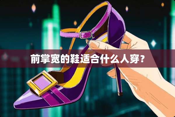 前掌宽的鞋适合什么人穿？
