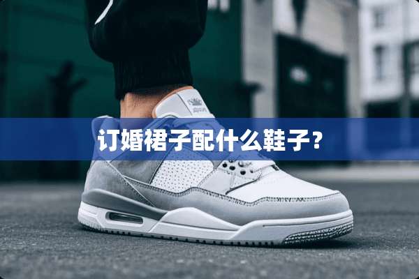 订婚裙子配什么鞋子？