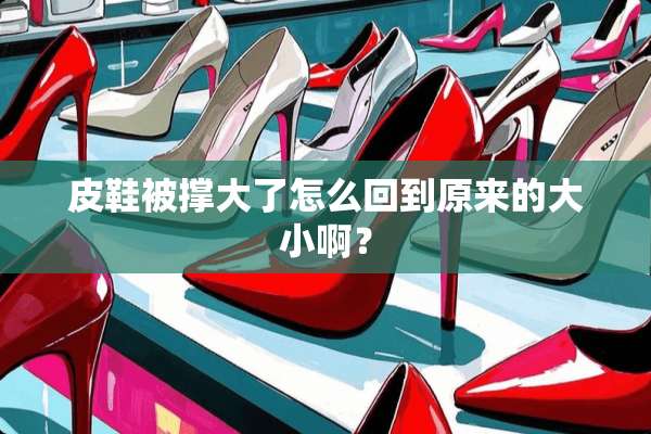皮鞋被撑大了怎么回到原来的大小啊？