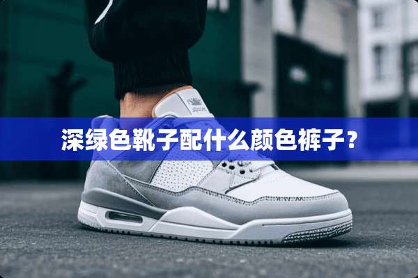 深绿色靴子配什么颜色裤子？