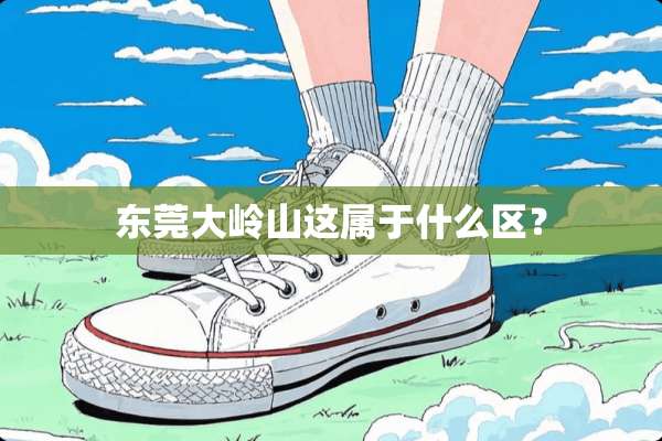 东莞大岭山这属于什么区？