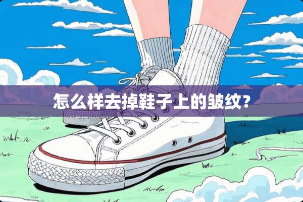 怎么样去掉鞋子上的皱纹？