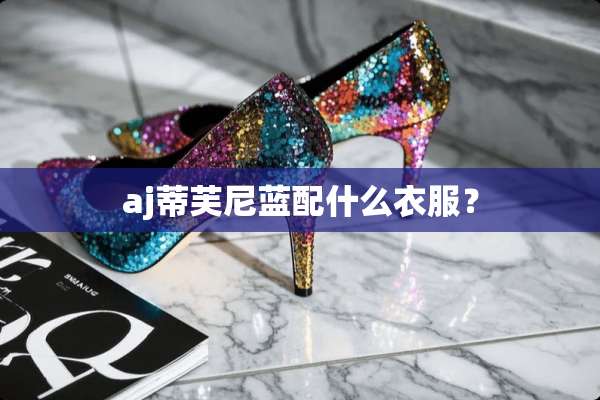 aj蒂芙尼蓝配什么衣服？