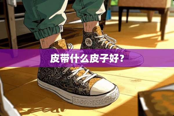 皮带什么皮子好？