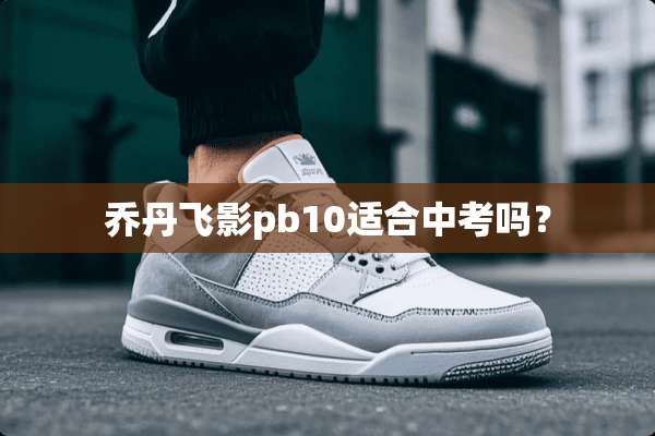 乔丹飞影pb10适合中考吗？